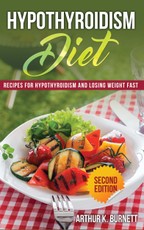Hypothyroidism Diet [Second Edition]: Recipes for Hypothyroidism and Losing Weight Fast