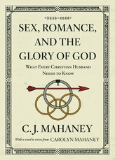 Sex, Romance, and the Glory of God (with a Word to Wives from Carolyn Mahaney [Redesign])
