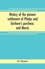 History of the pioneer settlement of Phelps and Gorham's purchase, and Morris' reserve embracing the counties of Monroe, Ontario, Livingston, Yates, Steuben, most of Wayne and Allegany, and parts of Orleans, Genesee, and Wyoming