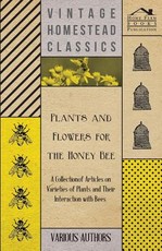 Plants and Flowers for the Honey Bee - A Collection of Articles on Varieties of Plants and Their Interaction with Bees