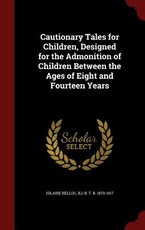 Cautionary Tales for Children, Designed for the Admonition of Children Between the Ages of Eight and Fourteen Years