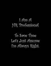 I Am A HR Professional To Save Time Let's Just Assume I'm Always Right