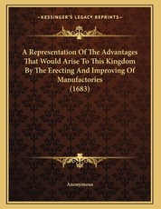 A Representation Of The Advantages That Would Arise To This Kingdom By The Erecting And Improving Of Manufactories (1683)