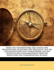Ueber Die Herabsetzung Der Zinsen Der Offentlichen Schulden. Mit Rucksicht Auf Die Zeitverhaltnisse Und Insbesondere Auf Die Offentlichen Verhandlungen Uber Die Reduction Der Franzosischen Schuld.