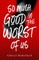 So Much Good in the Worst of Us