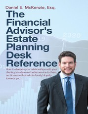 The Financial Advisor's Estate Planning Desk Reference: How to Deepen Your Relationships With Your Clients, Provide Even Better Service to Them, and Increase Their Whole Family's Loyalty Towards You