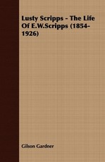 Lusty Scripps - The Life Of E.W.Scripps (1854-1926)