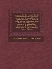 Alexander the Corrector's Humble Address and Earnest Application to Our Most Gracious King, the Right Honourable the House of Lords, and the Honourable House of Commons
