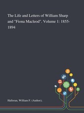 The Life and Letters of William Sharp and Fiona Macleod. Volume 1