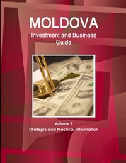 Moldova Investment and Business Guide Volume 1 Strategic and Practical Information