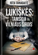 LUKIŠKĖS. TAMSIOJI VILNIAUS ŠIRDIS: sukrečiantis Lukiškių kalėjimo istorijos, papasakotos 25 nuteistųjų ar juos pažinojusiųjų lūpomis