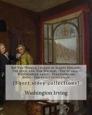 Rip Van Winkle; Legend of Sleepy Hollow; The devil and Tom Walker.--The voyage.--Westminster abbey.--Stratford-on-Avon.--The stout gentleman. By