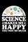 Science Make Me Happy You Not So Much