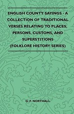 English County Sayings - A Collection of Traditional Verses Relating to Places, Persons, Customs, and Superstitions (Folklore History Series)