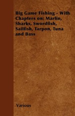 Big Game Fishing - With Chapters on: Marlin, Sharks, Swordfish, Sailfish, Tarpon, Tuna and Bass