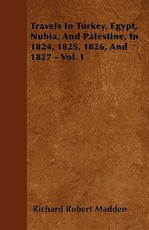 Travels in Turkey, Egypt, Nubia, and Palestine, in 1824, 1825, 1826, and 1827 - Vol. I