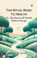The Royal Road To Health Or, The Secret Of Health Without Drugs