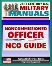 21st Century U.S. Military Manuals: Army Noncommissioned Officer (NCO) Guide and Field Manual 7-22.7 - Duties, Responsibilities, Authority, Leadership (Professional Format Series)