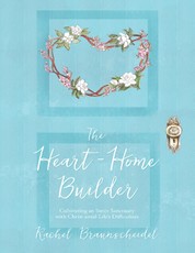 The Heart-Home Builder: Cultivating an Inner Sanctuary With Christ Amid Life's Difficulties