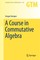 A Course in Commutative Algebra