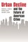Urban Decline and the Future of American Cities