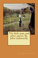 The little man, and other satires. By. John Galsworthy