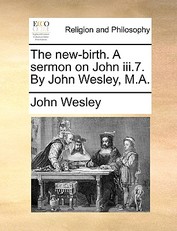 The New-Birth. a Sermon on John III.7. by John Wesley, M.A.