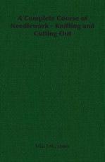 A Complete Course of Needlework - Knitting and Cutting Out