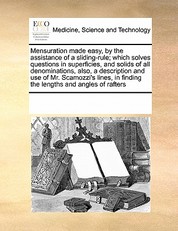 Mensuration Made Easy, by the Assistance of a Sliding-Rule; Which Solves Questions in Superficies, and Solids of All Denominations, Also, a Description and Use of Mr. Scamozzi's Lines, in Finding the Lengths and Angles of Rafters