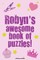 Robyn's Awesome Book Of Puzzles
