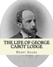 The life of George Cabot Lodge By