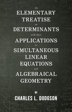An Elementary Treatise on Determinants - With Their Applications to Simultaneous Linear Equations and Algebraical Geometry