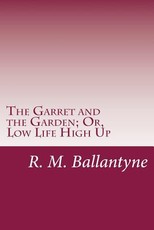 The Garret and the Garden; Or, Low Life High Up