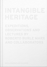 Intangible Heritage: Expeditions, Observations, and Lectures by Roberto Burle Marx and Collaborators