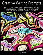 Even More Creative Writing Prompts. 50 Strange, Peculiar & Downright Weird Sentences To Ignite Your Creativity