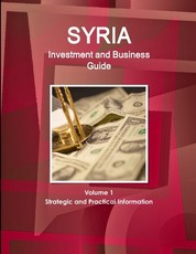 Syria Investment and Business Guide Volume 1 Strategic and Practical Information