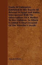 Fruits Of Enterprize Exhibited In The Travels Of Belzoni In Egypt And Nubia, Interspersed With The Observations Of A Mother To Her Children. To Which Is Added A Short Account Of The Traveller's Death.