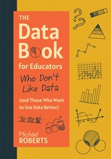 The Data Book for Educators Who Don't Like Data (and Those Who Want to Use Data Better)