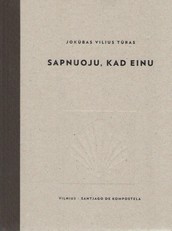 Sapnuoju, kad einu. Vilnius – Santjago de Kompostela. Įspūdžiai iš piligriminės kelionės