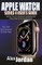 Apple Watch Series 4 User's Guide: Great Tips / Tricks, Siri Commands and Troubleshooting Guide to Help You Master the New Apple Watch Series 4