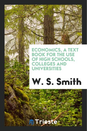 Economics, a Text Book for the Use of High Schools, Colleges and Universities