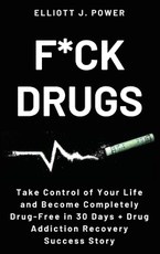 F*ck Drugs: Take Control of Your Life and Become Completely Drug-Free in 30 Days + Drug Addiction Recovery Success Story
