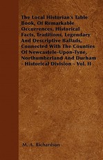 The Local Historian's Table Book, of Remarkable Occurrences, Historical Facts, Traditions, Legendary and Descriptive Ballads, Connected with the Counties of Newcastele-Upon-Tyne, Northumberland and Durham - Historical Division - Vol. II