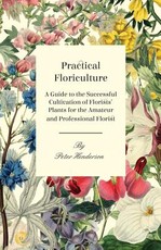 Practical Floriculture - A Guide to the Successful Cultivation of Florists' Plants for the Amateur and Professional Florist