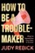 How to Be a Troublemaker