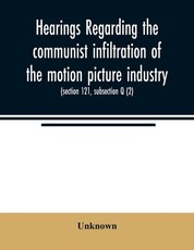 Hearings regarding the communist infiltration of the motion picture industry. Hearings before the Committee on Un-American Activities, House of Representatives, Eightieth Congress, first session. Public law 601 (section 121, subsection Q (2))