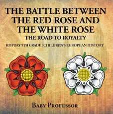 The Battle Between the Red Rose and the White Rose: The Road to Royalty History 5th Grade | Children's European History