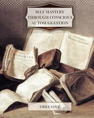 Self Mastery Through Conscious Autosuggestion