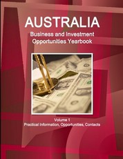 Australia Business and Investment Opportunities Yearbook Volume 1 Practical Information, Opportunities, Contacts
