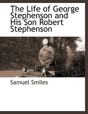 The Life of George Stephenson and His Son Robert Stephenson